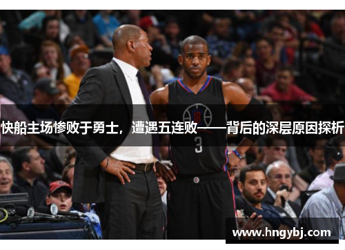 快船主场惨败于勇士，遭遇五连败——背后的深层原因探析