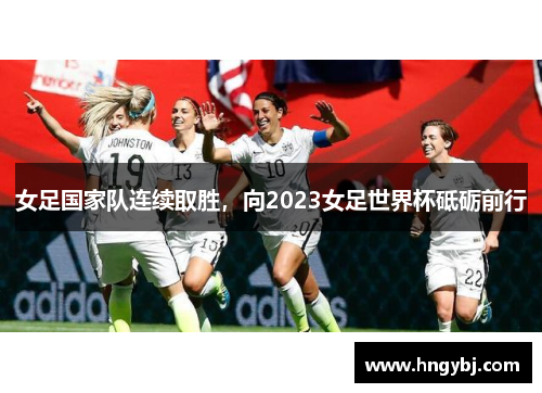 女足国家队连续取胜，向2023女足世界杯砥砺前行