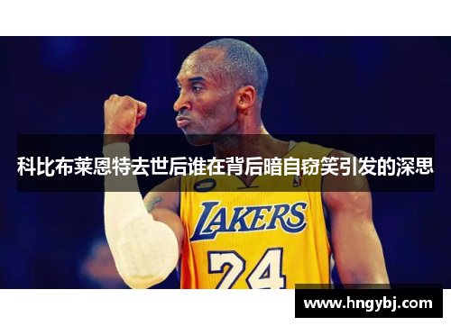 科比布莱恩特去世后谁在背后暗自窃笑引发的深思