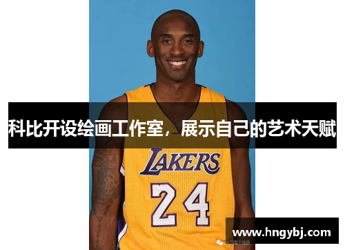 科比开设绘画工作室，展示自己的艺术天赋