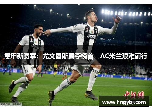 意甲新赛季：尤文图斯勇夺榜首，AC米兰艰难前行