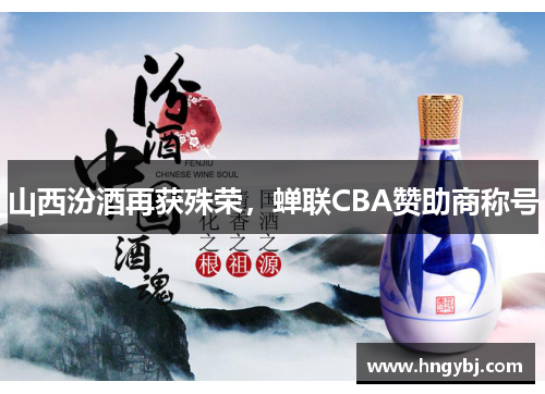 山西汾酒再获殊荣，蝉联CBA赞助商称号