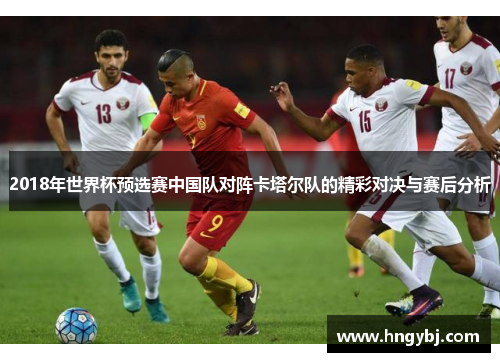 2018年世界杯预选赛中国队对阵卡塔尔队的精彩对决与赛后分析