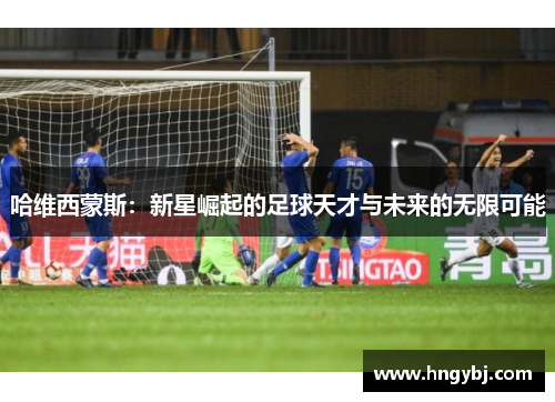 哈维西蒙斯：新星崛起的足球天才与未来的无限可能