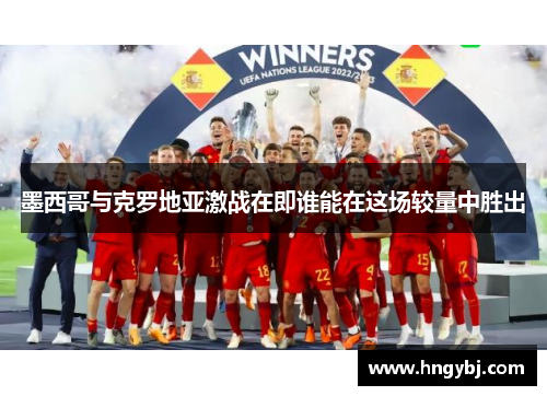 墨西哥与克罗地亚激战在即谁能在这场较量中胜出