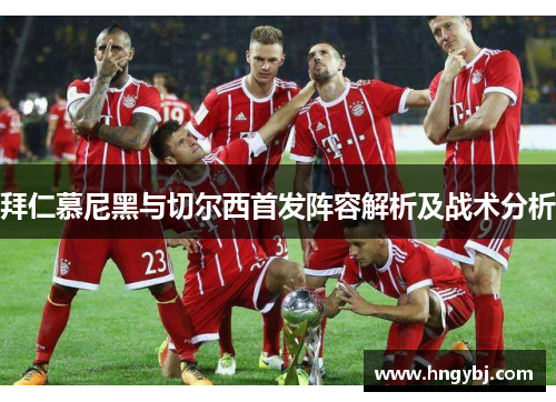 拜仁慕尼黑与切尔西首发阵容解析及战术分析