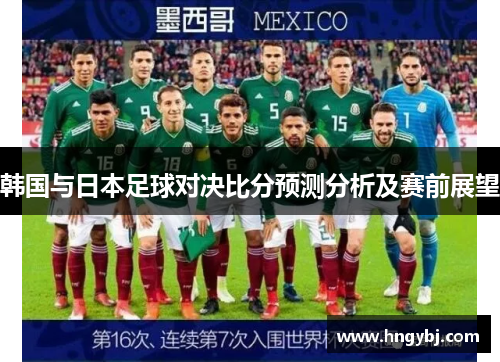 韩国与日本足球对决比分预测分析及赛前展望