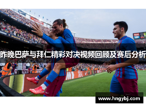 昨晚巴萨与拜仁精彩对决视频回顾及赛后分析