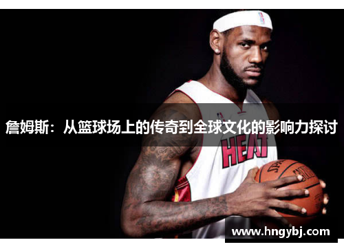 詹姆斯：从篮球场上的传奇到全球文化的影响力探讨