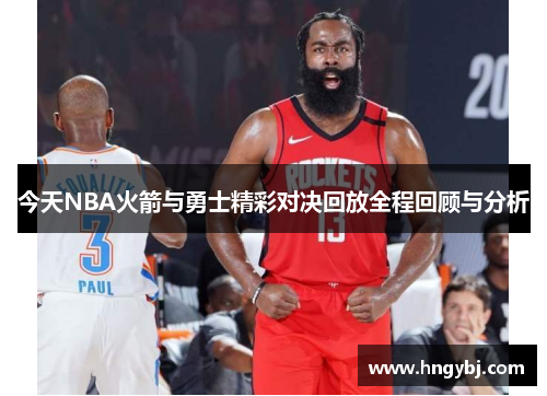 今天NBA火箭与勇士精彩对决回放全程回顾与分析