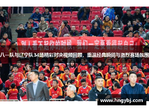 八一队与辽宁队34场精彩对决视频回顾，重温经典瞬间与激烈赛场氛围