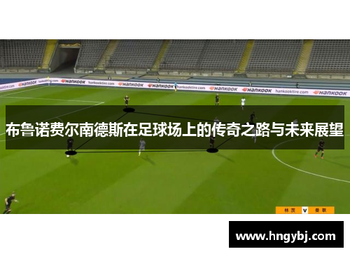 布鲁诺费尔南德斯在足球场上的传奇之路与未来展望