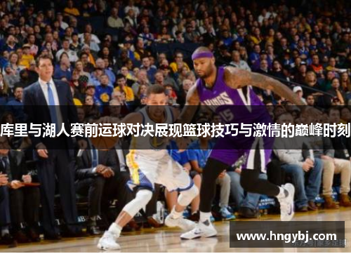 库里与湖人赛前运球对决展现篮球技巧与激情的巅峰时刻